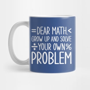 Dear Math Grow Up and Solve Your Own Problems Mug